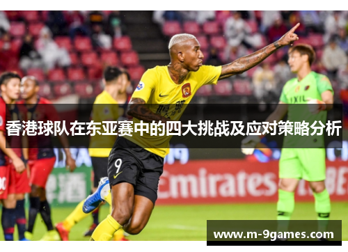 香港球队在东亚赛中的四大挑战及应对策略分析
