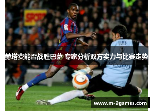 赫塔费能否战胜巴萨 专家分析双方实力与比赛走势