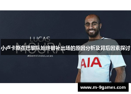小卢卡斯在巴黎队始终替补出场的原因分析及背后因素探讨