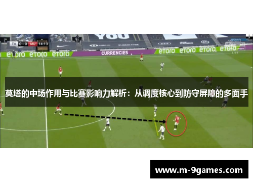 莫塔的中场作用与比赛影响力解析:从调度核心到防守屏障的多面手 莫塔的中场作用与比赛影响力解析:从调度核心到防守屏障的多面手
