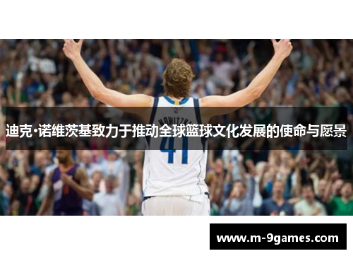 迪克·诺维茨基致力于推动全球篮球文化发展的使命与愿景