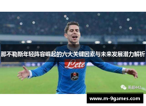 那不勒斯年轻阵容崛起的六大关键因素与未来发展潜力解析 那不勒斯年轻阵容崛起的六大关键因素与未来发展潜力解析