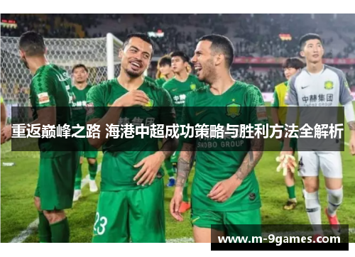 重返巅峰之路 海港中超成功策略与胜利方法全解析