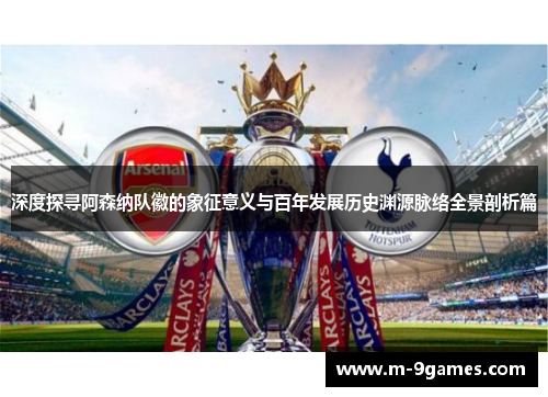 深度探寻阿森纳队徽的象征意义与百年发展历史渊源脉络全景剖析篇 深度探寻阿森纳队徽的象征意义与百年发展历史渊源脉络全景剖析篇
