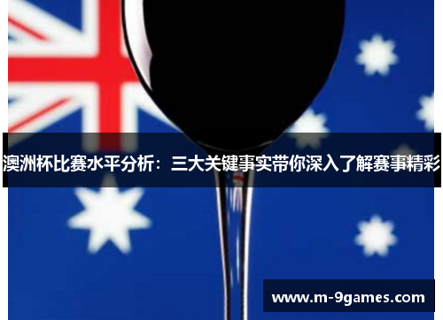 澳洲杯比赛水平分析：三大关键事实带你深入了解赛事精彩