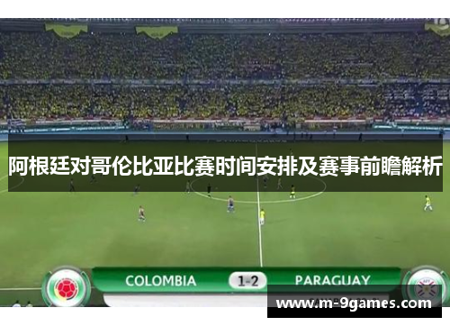 阿根廷对哥伦比亚比赛时间安排及赛事前瞻解析