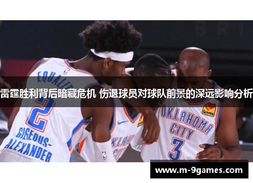 雷霆胜利背后暗藏危机 伤退球员对球队前景的深远影响分析