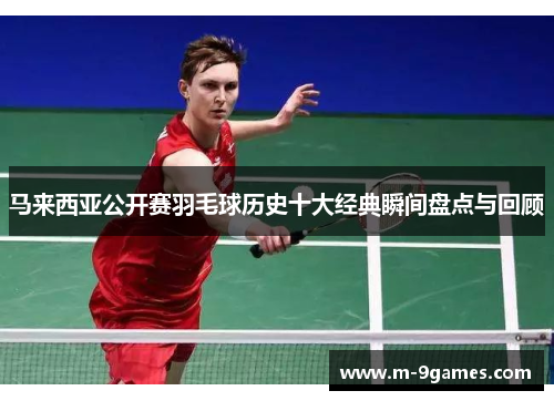 马来西亚公开赛羽毛球历史十大经典瞬间盘点与回顾