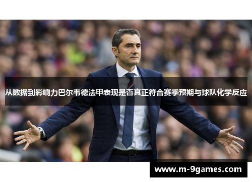 从数据到影响力巴尔韦德法甲表现是否真正符合赛季预期与球队化学反应 从数据到影响力巴尔韦德法甲表现是否真正符合赛季预期与球队化学反应