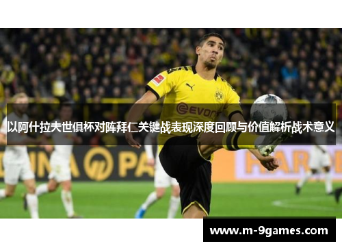 以阿什拉夫世俱杯对阵拜仁关键战表现深度回顾与价值解析战术意义 以阿什拉夫世俱杯对阵拜仁关键战表现深度回顾与价值解析战术意义