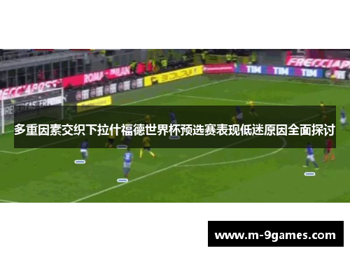 多重因素交织下拉什福德世界杯预选赛表现低迷原因全面探讨 多重因素交织下拉什福德世界杯预选赛表现低迷原因全面探讨