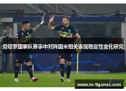 劳塔罗国家队赛事中对阵国米相关表现稳定性变化研究