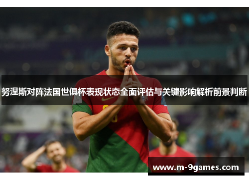 努涅斯对阵法国世俱杯表现状态全面评估与关键影响解析前景判断