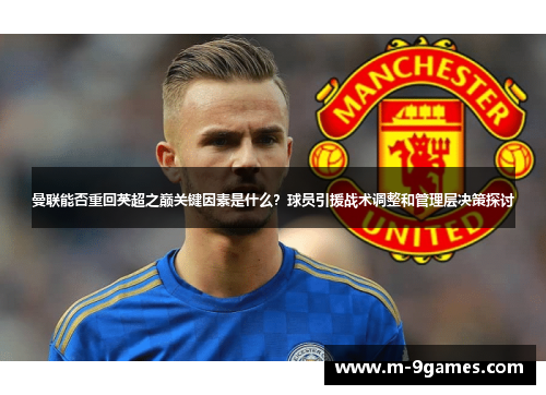 曼联能否重回英超之巅关键因素是什么?球员引援战术调整和管理层决策探讨 曼联能否重回英超之巅关键因素是什么?球员引援战术调整和管理层决策探讨