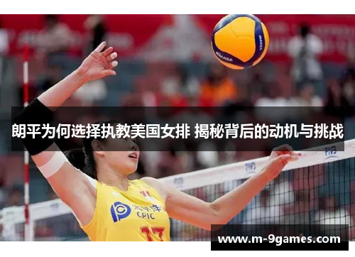 朗平为何选择执教美国女排 揭秘背后的动机与挑战 朗平为何选择执教美国女排 揭秘背后的动机与挑战