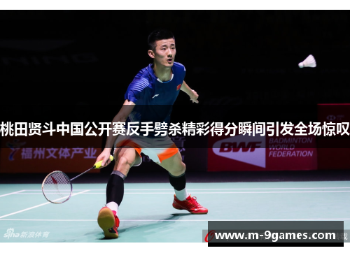 桃田贤斗中国公开赛反手劈杀精彩得分瞬间引发全场惊叹